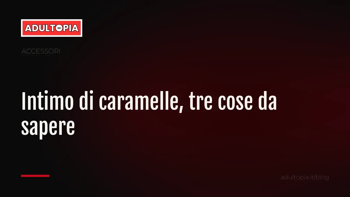 Copertina Adultopia su fondo nero con il titolo dell'articolo: intimo di caramelle, tre cose da sapere